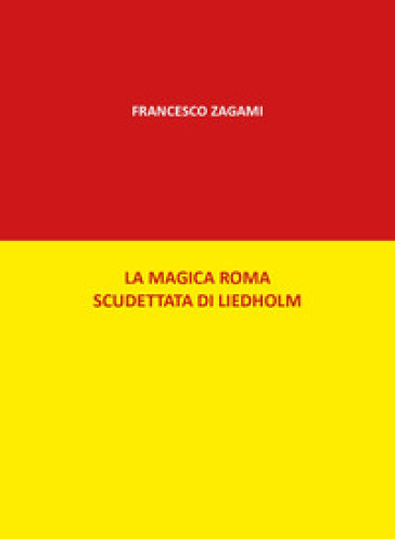 La magica Roma scudettata di Liedholm - Francesco Zagami