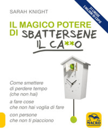 Il magico potere di sbattersene il ca**o. Come smettere di perdere tempo (che non hai) a fare cose che non hai voglia di fare con persone che non ti piacciono - Sarah Knight