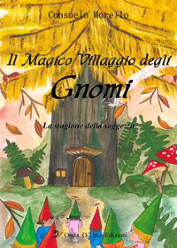 Il magico villaggio degli gnomi. La stagione della saggezza. Ediz. illustrata - Consuelo Morello