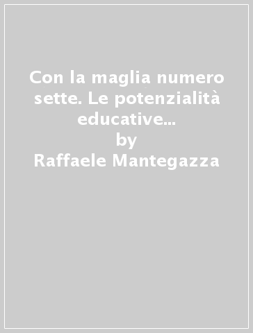 Con la maglia numero sette. Le potenzialità educative dello sport nell'adolescenza - Raffaele Mantegazza