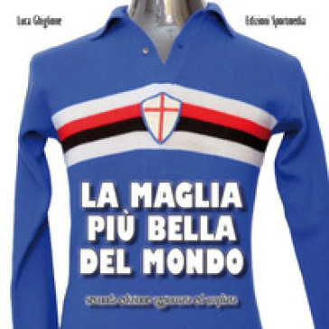 La maglia più bella del mondo. Ediz. ampliata - Luca Ghiglione