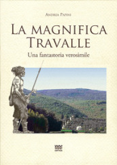 La magnifica Travalle. Una fantastoria verosimile. Ediz. illustrata