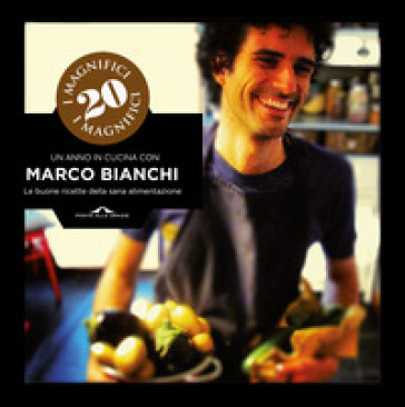 I magnifici 20. Un anno in cucina con Marco Bianchi. Le buone ricette della sana alimentazione - Marco Bianchi