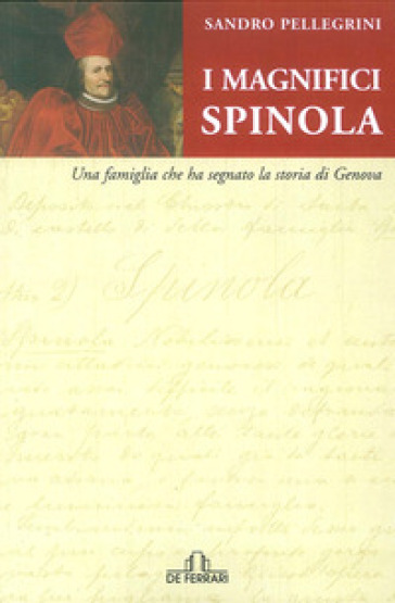 I magnifici Spinola. Una famiglia che ha segnato la storia di Genova - Sandro Pellegrini