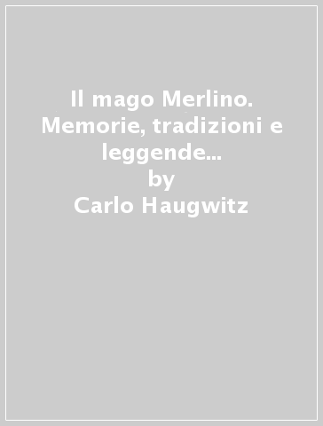 Il mago Merlino. Memorie, tradizioni e leggende (rist. anast. 1865) - Carlo Haugwitz