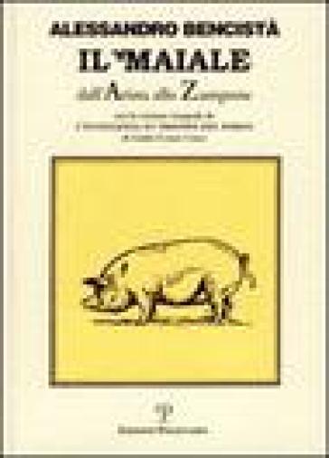 Il maiale dall'arista allo zampone. Con un'antologia letteraria in prosa e in rima e la versione integrale de «L'eccellenza et trionfo del porco»... - Alessandro Bencistà