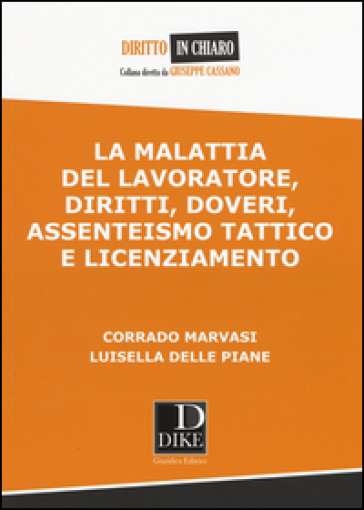 La malattia del lavoratore, diritti, doveri, assenteismo tattico e licenziamento - Corrado Marvasi - Luisella Delle Piane