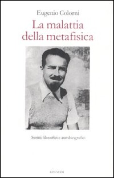 La malattia della metafisica. Scritti filosofici e autobiografici - Eugenio Colorni
