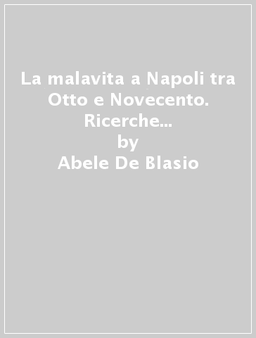 La malavita a Napoli tra Otto e Novecento. Ricerche di sociologia criminale - Abele De Blasio