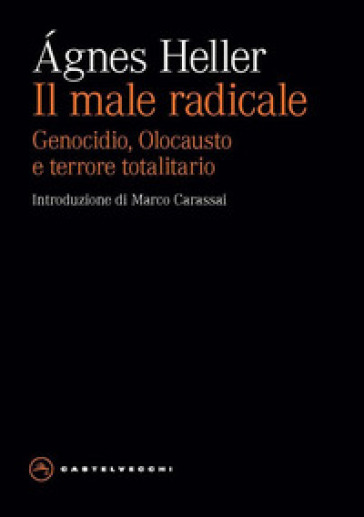 Il male radicale. Genocidio, Olocausto e terrore totalitario - Agnes Heller