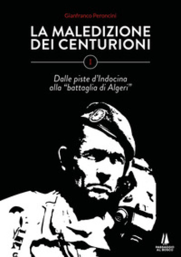La maledizione dei centurioni. 1: Dalle piste d'Indocina alla «battaglia di Algeri» - Gianfranco Peroncini