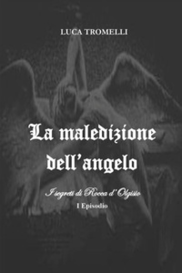 La maledizione dell'angelo. I segreti di Rocca d'Olgisio. Vol. 1 - Luca Tromelli