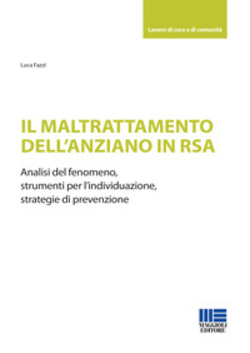 Il maltrattamento dell'anziano in RSA. Analisi del fenomeno, strumenti per l'individuazione, strategie di prevenzione - Luca Fazzi