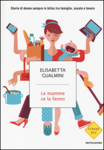 Le mamme ce la fanno. Storie di donne sempre in bilico tra famiglia, scuola e lavoro - Elisabetta Gualmini