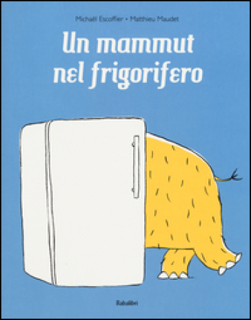 Un mammut nel frigorifero. Ediz. a colori - Michael Escoffier - Matthieu Maudet