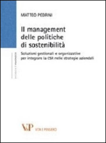 Il management delle politiche di sostenibilità. Soluzioni gestionali e organizzative per integrare la CSR nelle strategie aziendali - Matteo Pedrini