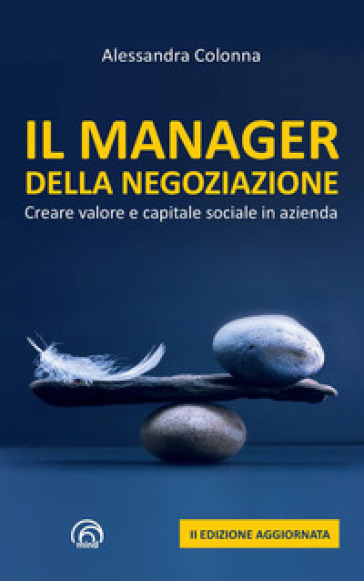 Il manager della negoziazione. Creare valore e capitale sociale in azienda. Nuova ediz. - Alessandra Colonna