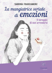 La mangiatrice seriale di emozioni. Il coraggio di non arrendersi