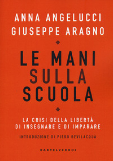 Le mani sulla scuola. La crisi della libertà di insegnare e di imparare - Anna Angelucci - Giuseppe Aragno