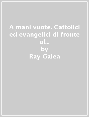 A mani vuote. Cattolici ed evangelici di fronte al messaggio della salvezza - Ray Galea