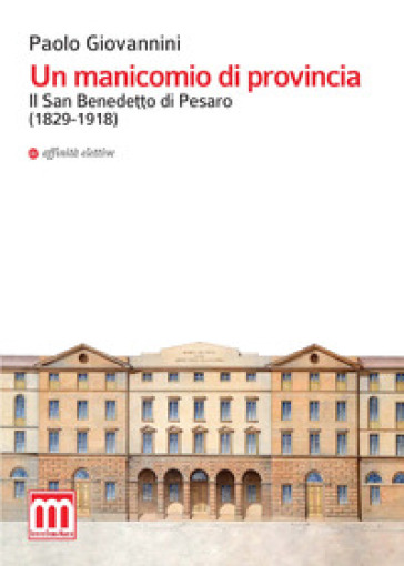 Un manicomio di provincia. Il San Benedetto di Pesaro (1829-1918) - Paolo Giovannini
