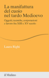 La manifattura del cuoio nel tardo Medioevo. Oggetti, tecniche, corporazioni e lavoro fra XIII e XV secolo