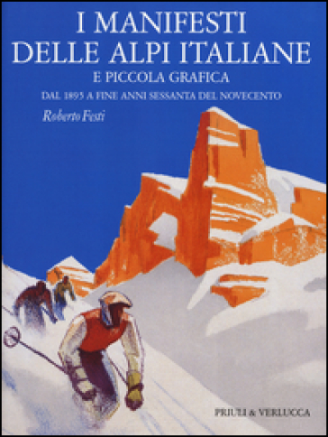 I manifesti delle Alpi italiane e piccola grafica dal 1895 a fine anni Sessanta del Novecento - Roberto Festi