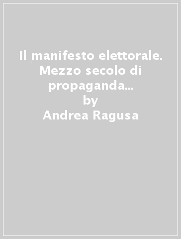 Il manifesto elettorale. Mezzo secolo di propaganda dai Fondi Schiavi di Forlì - Andrea Ragusa