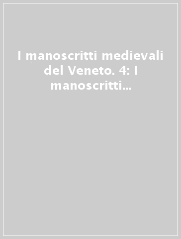 I manoscritti medievali del Veneto. 4: I manoscritti medievali delle province di Belluno e Rovigo