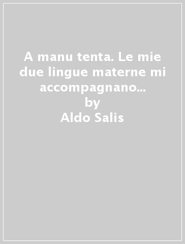 A manu tenta. Le mie due lingue materne mi accompagnano da sempre. Testo sardo e italiano - Aldo Salis