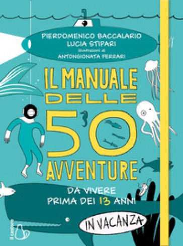 Il manuale delle 50 avventure da vivere prima dei 13 anni... in vacanza - Pierdomenico Baccalario - Lucia Stipari