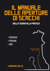 Il manuale delle aperture di scacchi. Dalla teoria alla pratica. Strategie tecniche, idee