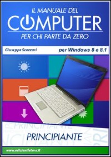 Il manuale del computer per chi parte da zero. Edizione Win 8/8.1 - Giuseppe Scozzari