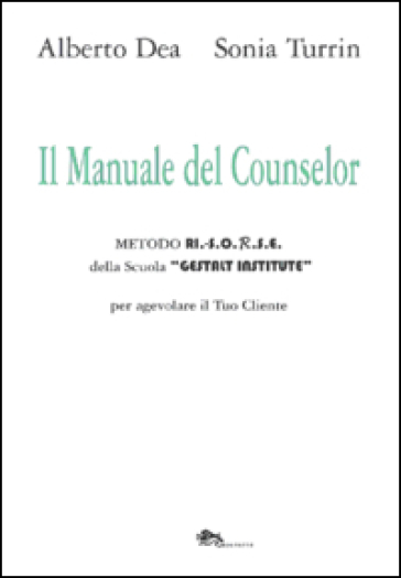Il manuale del counselor. Metodo Ri.-S.O.R.S.E. della scuola «Gestalt Institute» per agevolare il tuo cliente - Alberto Dea - Sonia Turrin