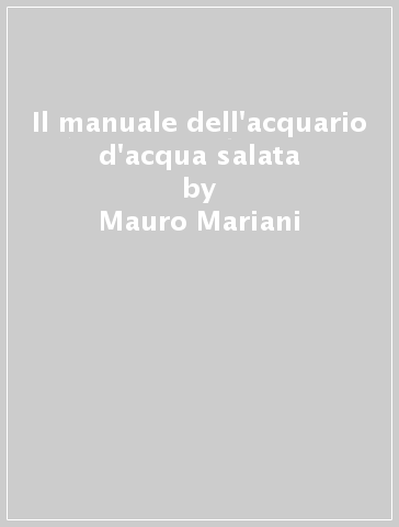 Il manuale dell'acquario d'acqua salata - Mauro Mariani - Irene Bianchi