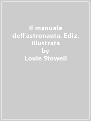 Il manuale dell'astronauta. Ediz. illustrata - Louie Stowell - Roger Simo