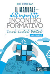 Il manuale dell imperfetto incontro formativo. Crearlo. Condurlo. Valutarlo. Anche online