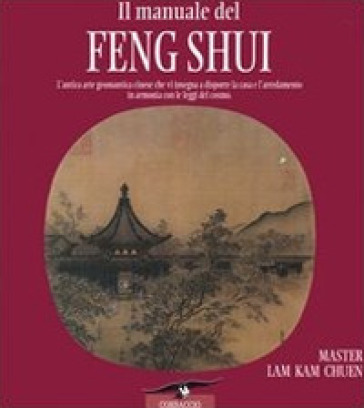 Il manuale del feng shui. L'antica arte geomantica cinese che vi insegna a disporre la casa e l'arredamento in armonia con le leggi del cosmo. Ediz. illustrata - Kam Chuen Lam