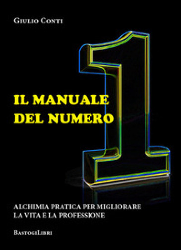 Il manuale del numero 1. Alchimia pratica per migliorare la vita e la professione - Giulio Conti