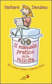 Il manuale pratico della felicità. Per essere donne e mamme felici