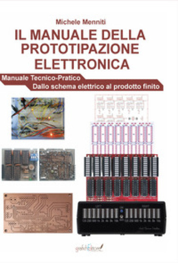 Il manuale della prototipazione elettronica. Manuale tecnico-pratico. Dallo schema elettrico al prodotto finito - Michele Menniti