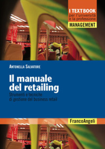 Il manuale del retailing. Strumenti e tecniche di gestione del business retail - Antonella Salvatore