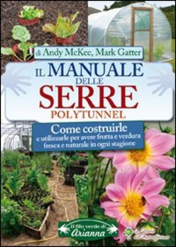 Il manuale delle serre Polytunnel. Come costruirle e utilizzarle per ottenere frutta e verdura fresca e naturale in ogni stagione - Andy McKee - Mark Gatter