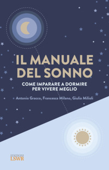 Il manuale del sonno. Come imparare a dormire per vivere meglio - Antonio Gracco - Francesca Milano - Giulia Milioli