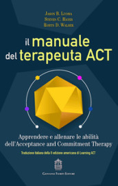 Il manuale del terapeuta ACT. Apprendere e allenare le abilità dell