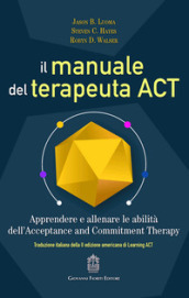 Il manuale del terapeuta ACT. Apprendere e allenare le abilità dell'Acceptance and Commitm...