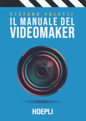 Il manuale del videomaker. Smart-guide al mondo dell audiovisivo