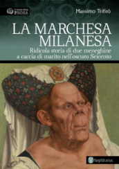 La marchesa milanesa. Ridicola storia di due meneghine a caccia di marito nell oscuro Seicento