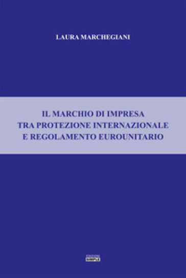 Il marchio di impresa tra protezione internazionale e regolamento eurounitario - Laura Marchegiani