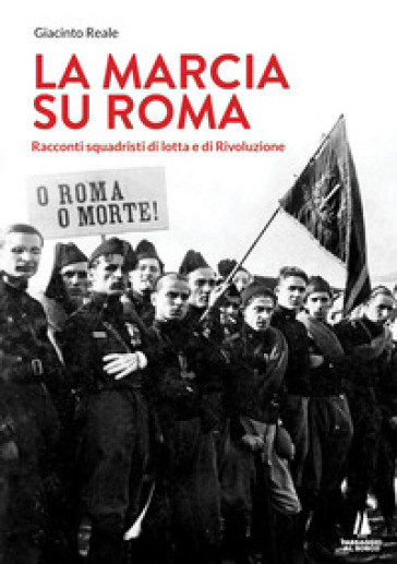 La marcia su Roma. Racconti squadristi di lotta e di Rivoluzione - Giacinto Reale